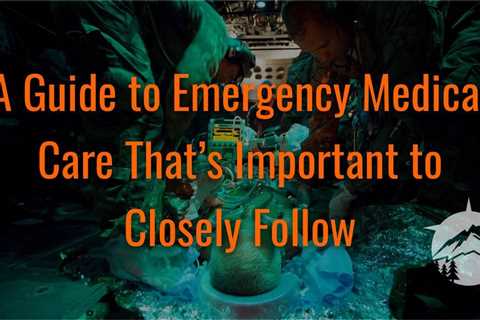 A Guide to Emergency Medical Care That’s Important to Closely Follow
