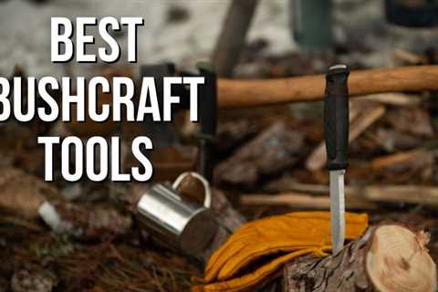 The Best 15 Essential Bushcraft Tools For Every Outdoorsman