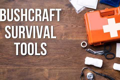 Our Favorite 14 Bushcraft Tools Every Outdoorsman Needs