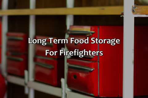 Long Term Food Storage For Firefighters