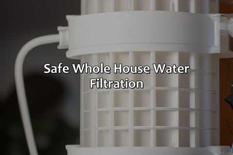 Safe Whole House Water Filtration