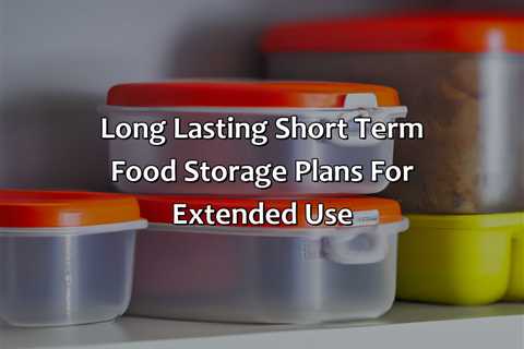 Long Lasting Short Term Food Storage Plans For Extended Use