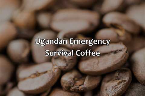 Ugandan Emergency Survival Coffee