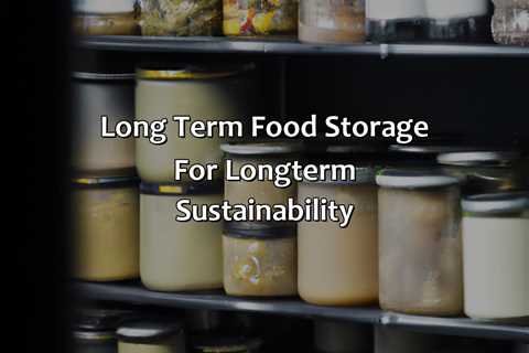 Long Term Food Storage For Long-Term Sustainability