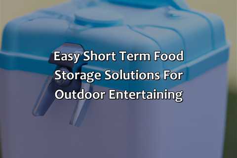 Easy Short Term Food Storage Solutions For Outdoor Entertaining