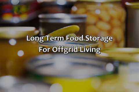 Long Term Food Storage For Off-Grid Living